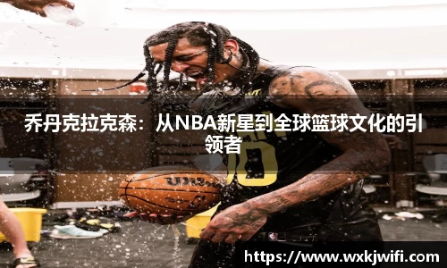 乔丹克拉克森：从NBA新星到全球篮球文化的引领者