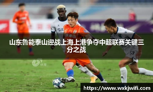 山东鲁能泰山迎战上海上港争夺中超联赛关键三分之战