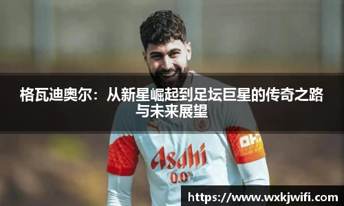 格瓦迪奥尔：从新星崛起到足坛巨星的传奇之路与未来展望