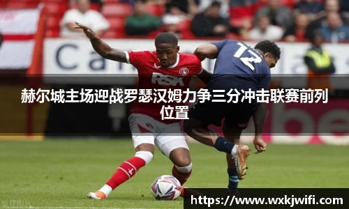 赫尔城主场迎战罗瑟汉姆力争三分冲击联赛前列位置