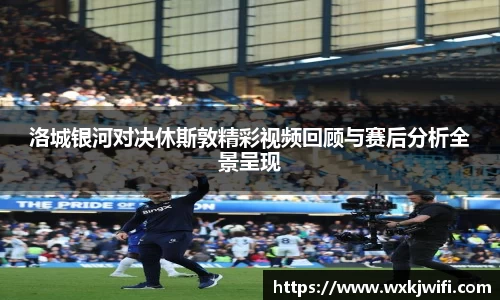 洛城银河对决休斯敦精彩视频回顾与赛后分析全景呈现