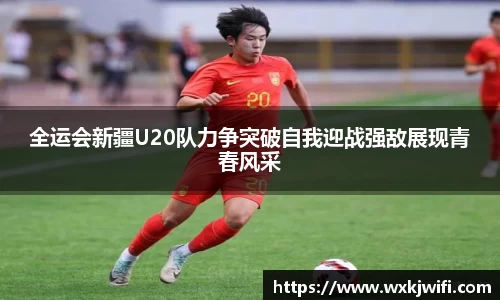 全运会新疆U20队力争突破自我迎战强敌展现青春风采