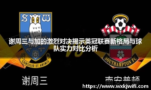 谢周三与加的激烈对决揭示英冠联赛新格局与球队实力对比分析