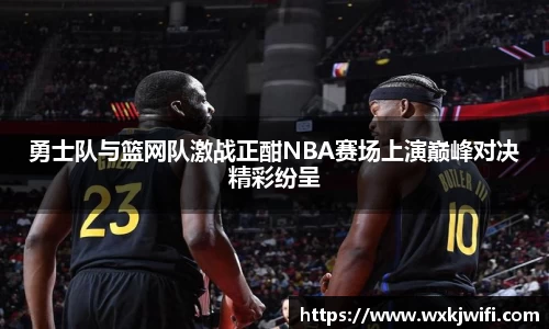 勇士队与篮网队激战正酣NBA赛场上演巅峰对决精彩纷呈