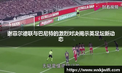 谢菲尔德联与巴尼特的激烈对决揭示英足坛新动态