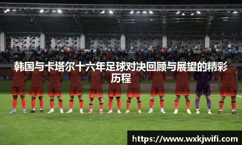 韩国与卡塔尔十六年足球对决回顾与展望的精彩历程