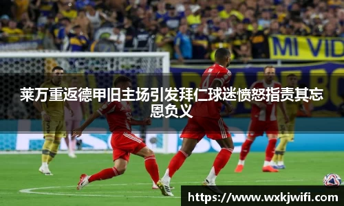 莱万重返德甲旧主场引发拜仁球迷愤怒指责其忘恩负义
