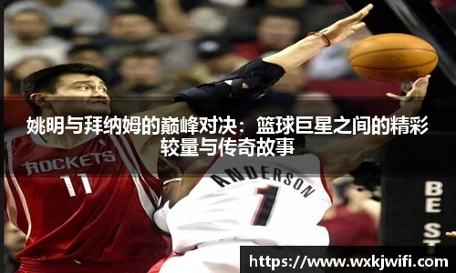 姚明与拜纳姆的巅峰对决：篮球巨星之间的精彩较量与传奇故事