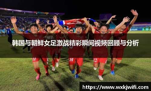 韩国与朝鲜女足激战精彩瞬间视频回顾与分析