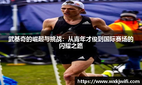 武基奇的崛起与挑战：从青年才俊到国际赛场的闪耀之路