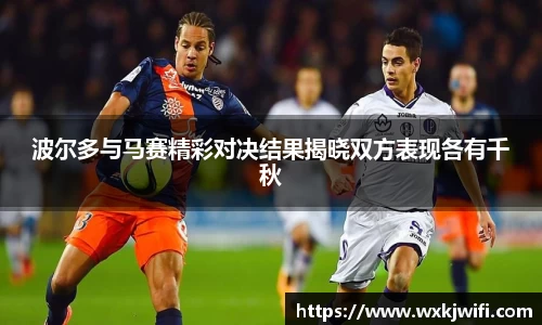 波尔多与马赛精彩对决结果揭晓双方表现各有千秋