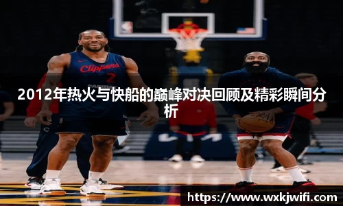 2012年热火与快船的巅峰对决回顾及精彩瞬间分析