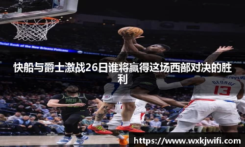 快船与爵士激战26日谁将赢得这场西部对决的胜利