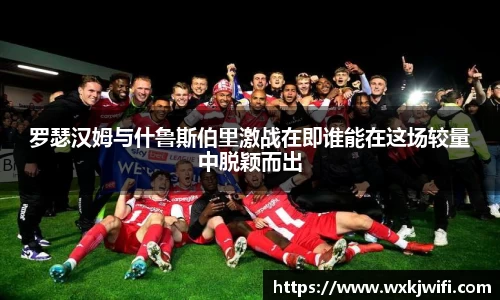 罗瑟汉姆与什鲁斯伯里激战在即谁能在这场较量中脱颖而出